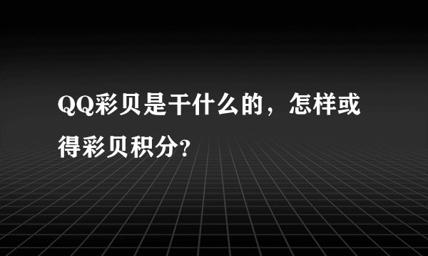 QQ彩贝是干什么的,怎样或得彩贝积分?