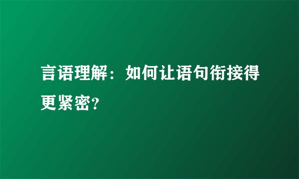 言语理解:如何让语句衔接得更紧密?