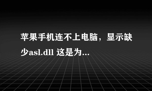 苹果手机连不上电脑,显示缺少asl.dll 这是为什么,应该怎么办呀